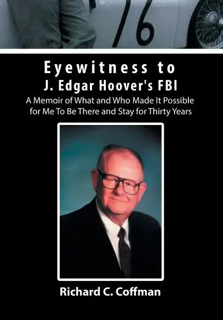 Eyewitness to J. Edgar Hoover's FBI: A Memoir of What and Who Made It Possible for Me to Be There and Stay for Thirty Years - Hardcover