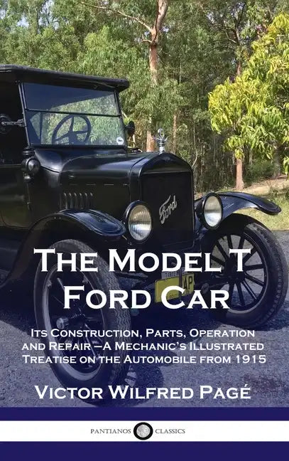 Model T Ford Car: Its Construction, Parts, Operation and Repair - A Mechanic's Illustrated Treatise on the Automobile from 1915 - Hardcover