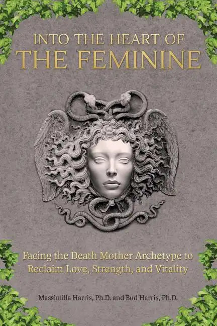 Into the Heart of the Feminine: Facing the Death Mother Archetype to Reclaim Love, Strength, and Vitality - Paperback