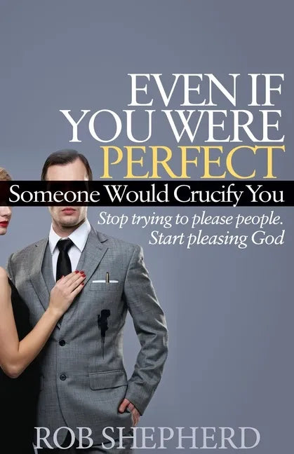 Even If You Were Perfect, Someone Would Crucify You: Stop Trying to Please People. Start Pleasing God - Paperback