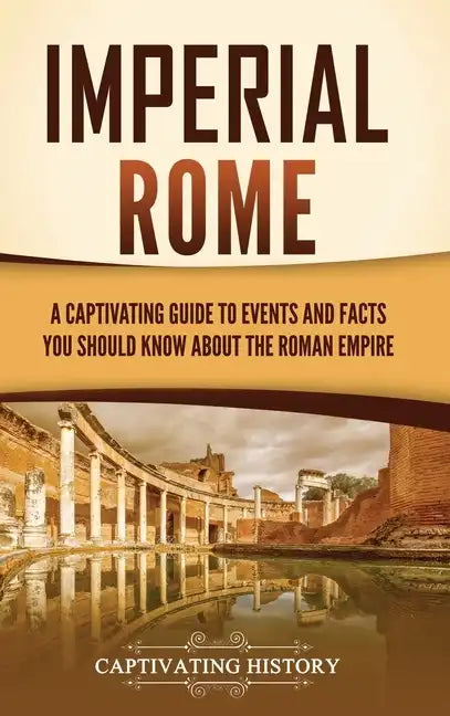 Imperial Rome: A Captivating Guide to Events and Facts You Should Know About the Roman Empire - Hardcover