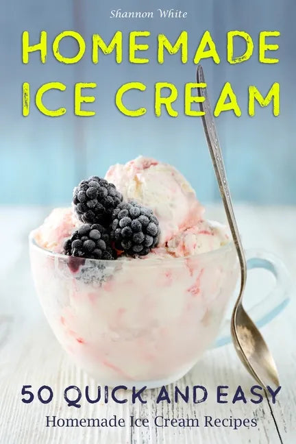 Homemade Ice Cream: 50 Quick and Easy Homemade Ice Cream Recipes Cookbook (Desserts Recipe Book: Classic, Ketogenic, Party Ice Cream Recip - Paperback