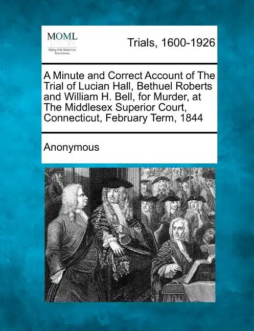 A Minute and Correct Account of the Trial of Lucian Hall, Bethuel Roberts and William H. Bell, for Murder, at the Middlesex Superior Court, Connecticu - Paperback