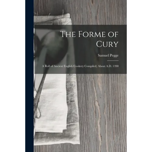 The Forme of Cury: A Roll of Ancient English Cookery Compiled, about A.D. 1390 - Paperback