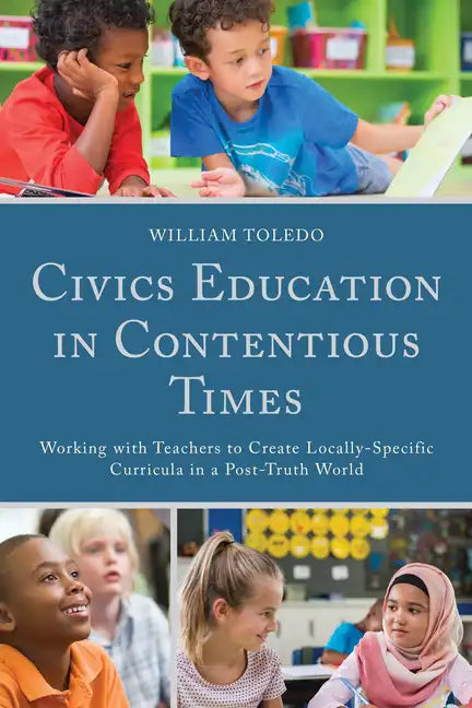 Civics Education in Contentious Times: Working with Teachers to Create Locally-Specific Curricula in a Post-Truth World - Paperback