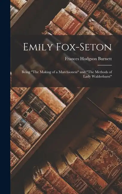 Emily Fox-Seton: Being "The Making of a Marchioness" and "The Methods of Lady Walderhurst" - Hardcover