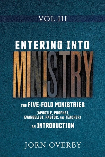 Entering Into Ministry Vol III: The Five-Fold Ministries (Apostle, Prophet, Evangelist, Pastor, and Teacher) an Introduction - Paperback