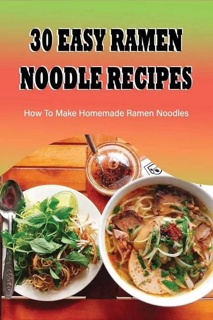 30 Easy Ramen Noodle Recipes: How To Make Homemade Ramen Noodles: Ramen Rice Noodles Recipes - Paperback