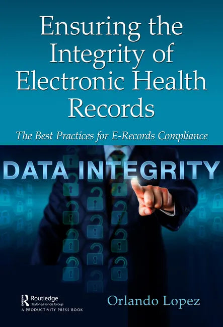Ensuring the Integrity of Electronic Health Records: The Best Practices for E-records Compliance - Hardcover