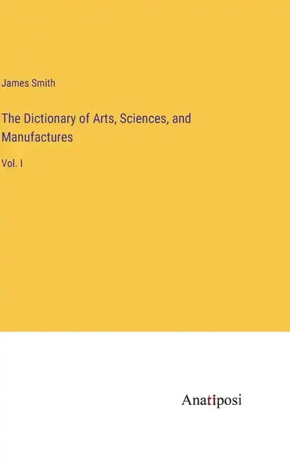 The Dictionary of Arts, Sciences, and Manufactures: Vol. I - Hardcover