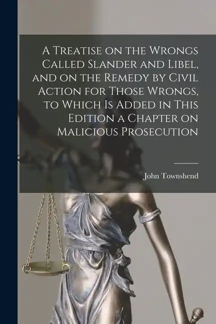 A Treatise on the Wrongs Called Slander and Libel, and on the Remedy by Civil Action for Those Wrongs, to Which is Added in This Edition a Chapter on - Paperback