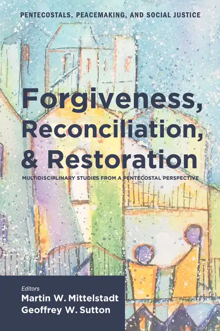 Forgiveness, Reconciliation, and Restoration: Multidisciplinary Studies from a Pentecostal Perspective - Hardcover