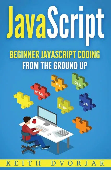 JavaScript: Beginner JavaScript Coding From The Ground Up - Paperback