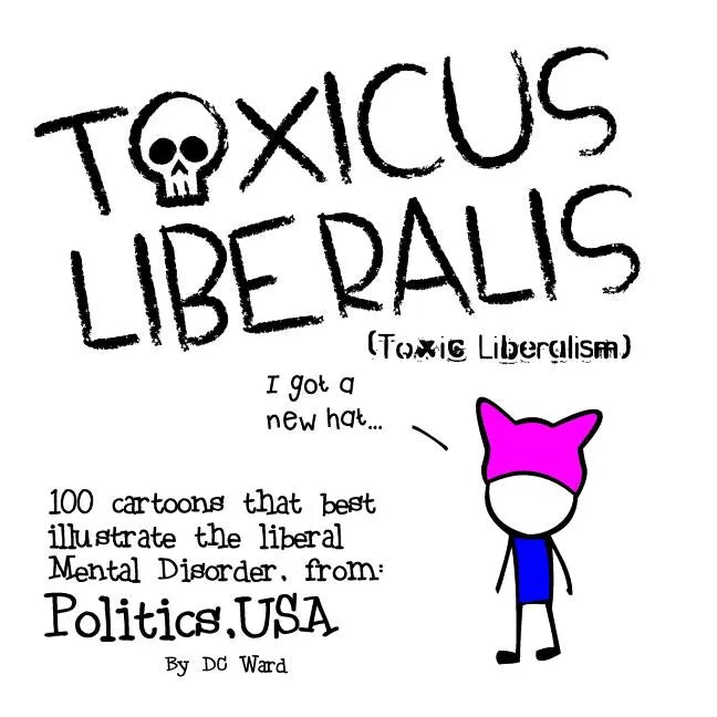 Toxic Liberalism: 100 Cartoons That Best Illustrate the Liberal Mental Disorder, from Politics, USA - Paperback