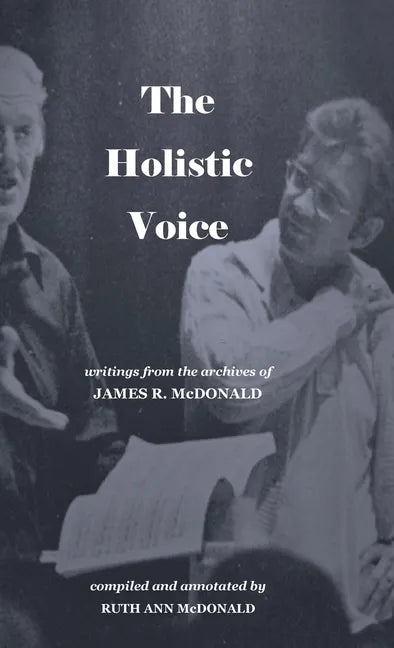 The Holistic Voice: Rudiments of Beautiful Singing from the Archives of Dr. James R. McDonald - Hardcover