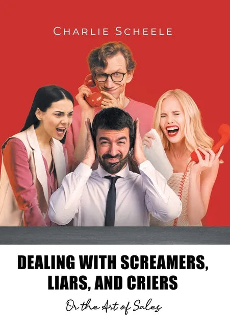 Dealing with Screamers, Liars, and Criers: Or the Art of Sales - Hardcover
