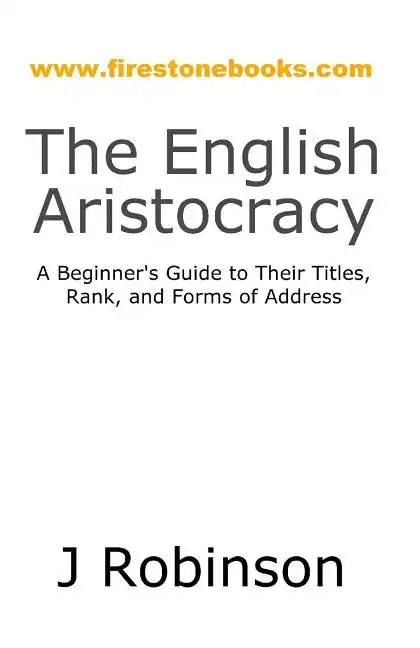 The English Aristocracy: A Beginner's Guide to Their Titles, Rank, and Forms of Address - Paperback