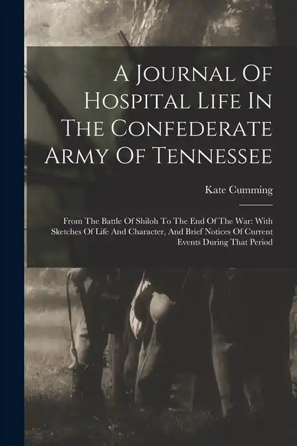 A Journal Of Hospital Life In The Confederate Army Of Tennessee: From The Battle Of Shiloh To The End Of The War: With Sketches Of Life And Character, - Paperback