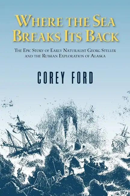 Where the Sea Breaks Its Back: The Epic Story of the Early Naturalist Georg Steller and the Russian Exploration of Alaska - Hardcover