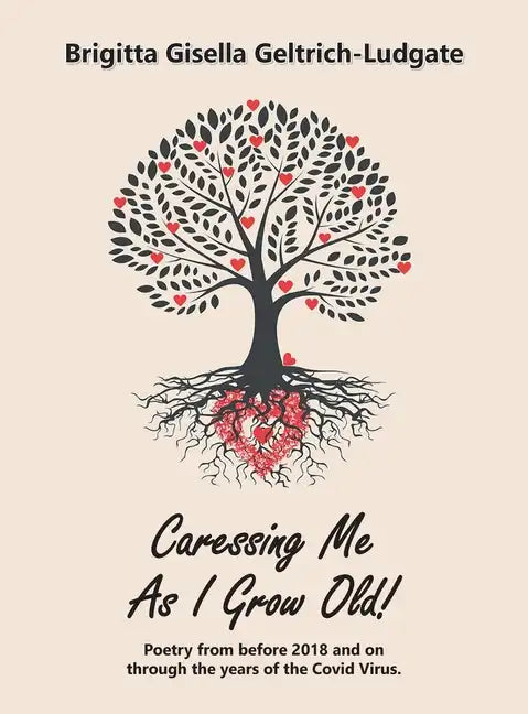 Caressing Me as I Grow Old!: Poetry from Before 2018 and on Through the Years of the Covid Virus. - Hardcover