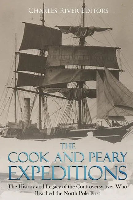The Cook and Peary Expeditions: The History and Legacy of the Controversy over Who Reached the North Pole First - Paperback