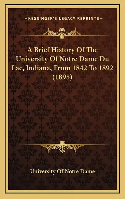 A Brief History Of The University Of Notre Dame Du Lac, Indiana, From 1842 To 1892 (1895) - Hardcover