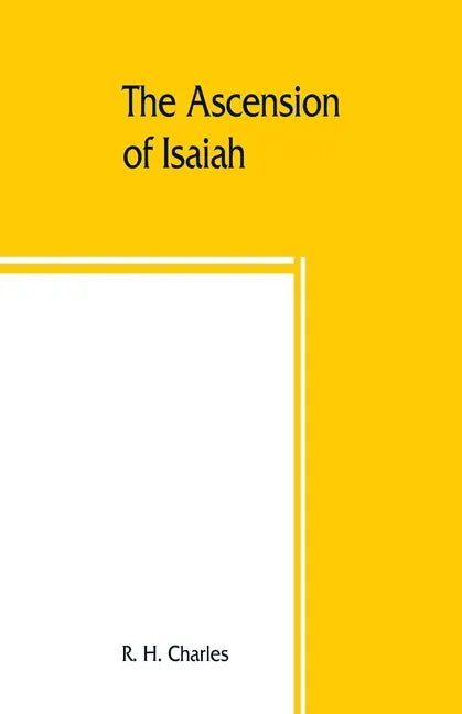 The Ascension of Isaiah: translated from the Ethiopic version, which, together with the new Greek fragment, the Latin versions and the Latin tr - Paperback