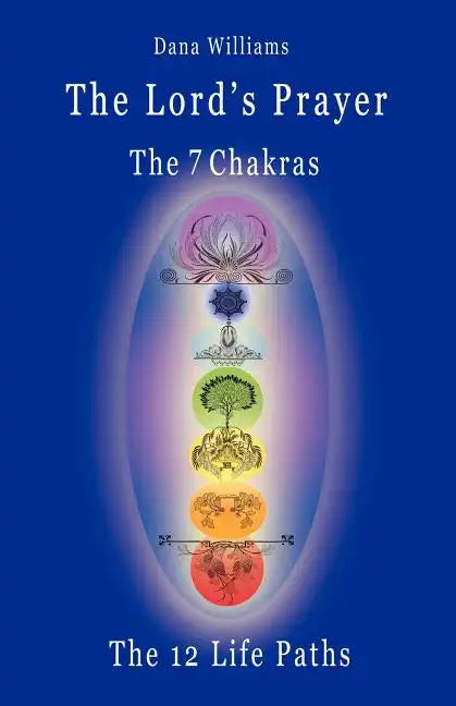 The Lord's Prayer, the Seven Chakras, the Twelve Life Paths - The Prayer of Christ Consciousness as a Light for the Auric Centers and a Map Through Th - Paperback