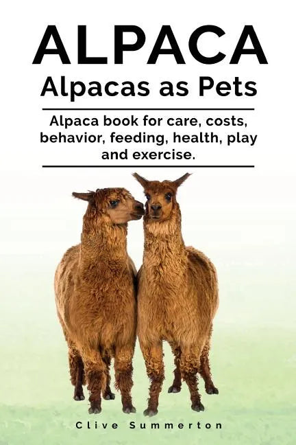 Alpaca. Alpacas as Pets. Alpaca book for care, costs, behavior, feeding, health, play and exercise. - Paperback