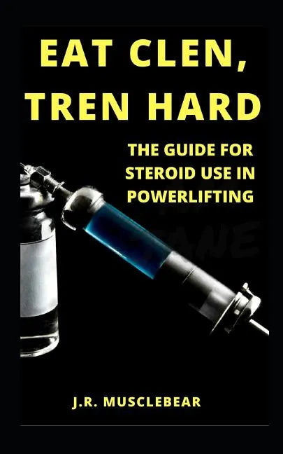 Eat Clen, Tren Hard: The Guide For Steroid Use In Powerlifting - Paperback