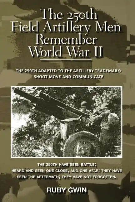 The 250th Field Artillery Men Remember World War II: The 250th Adapted to the Artillery Trademark: Shoot-Move-And-Communicate - Paperback