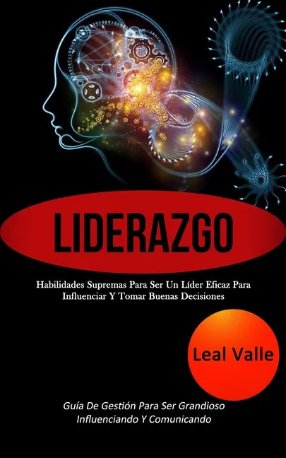 Liderazgo: Habilidades supremas para ser un líder eficaz para influenciar y tomar buenas decisiones (Guía de gestión para ser gra - Paperback