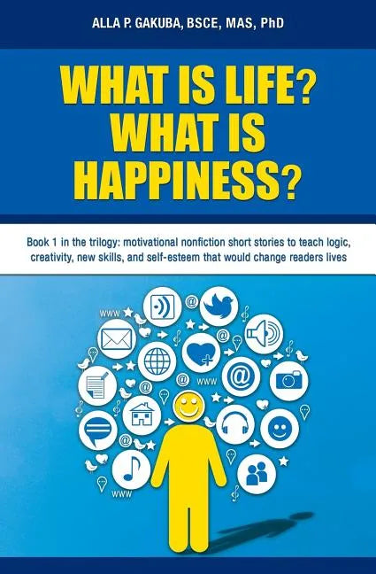 What Is Life? What Is Happiness?: Book 1 in the trilogy: motivational nonfiction short stories to teach logic, creativity, new skills, and self-esteem - Paperback