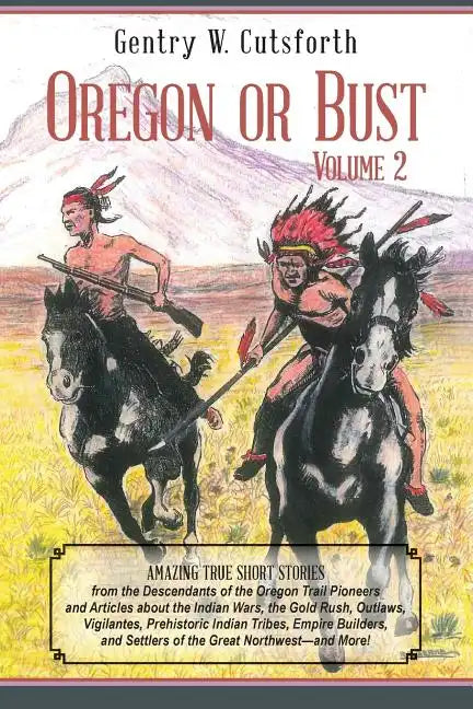 Oregon or Bust (Volume 2): Amazing True Short Stories from the Descendants of the Oregon Trail Pioneers and Articles about the Indian Wars, the G - Paperback