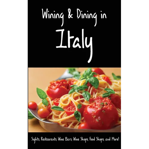 Wining & Dining in Italy: Sights, Restaurants, Wine Bars, Wine Shops, Food Shops, and More! - Paperback