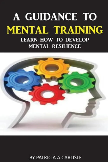A Guidance To Mental Training: Learn How to Develop Mental Resilience - Paperback