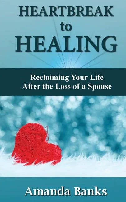 Heartbreak to Healing: Reclaiming Your Life After the Loss of a Spouse - Paperback