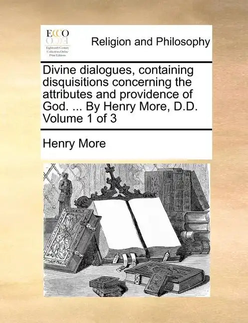 Divine Dialogues, Containing Disquisitions Concerning the Attributes and Providence of God. ... by Henry More, D.D. Volume 1 of 3 - Paperback