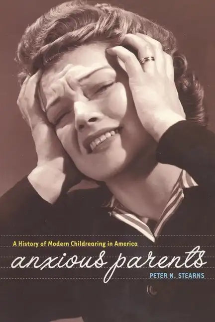 Anxious Parents: A History of Modern Childrearing in America - Paperback