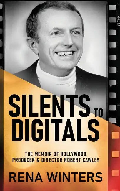 Silents To Digitals: The Memoir Of Hollywood Producer & Director Robert Cawley - Hardcover