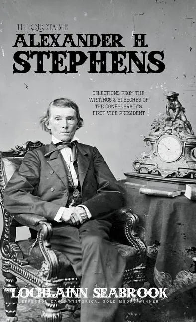 The Quotable Alexander H. Stephens: Selections from the Writings and Speeches of the Confederacy's First Vice President - Hardcover