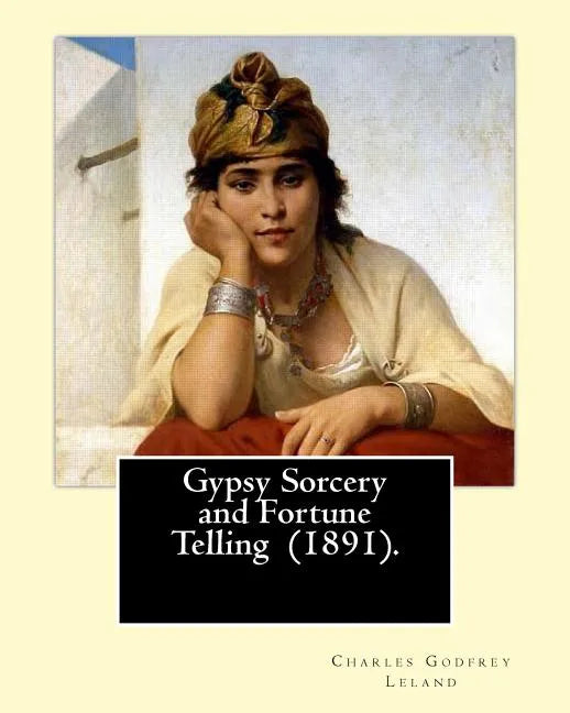 Gypsy Sorcery and Fortune Telling (1891). By: Charles Godfrey Leland: Charles Godfrey Leland (August 15, 1824 - March 20, 1903) was an American humori - Paperback
