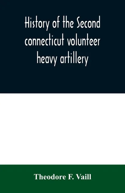History of the Second connecticut volunteer heavy artillery. Originally the Nineteenth Connecticut vols - Paperback