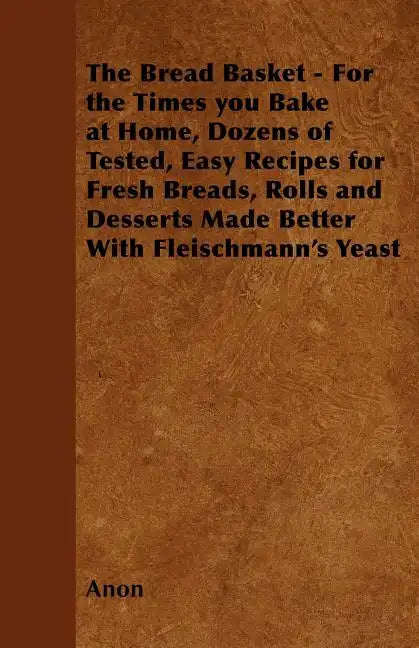 The Bread Basket - For the Times you Bake at Home, Dozens of Tested, Easy Recipes for Fresh Breads, Rolls and Desserts Made Better With Fleischmann's - Paperback