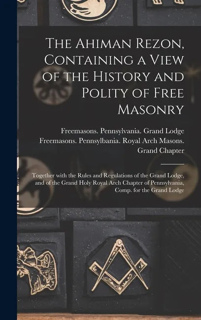 The Ahiman Rezon, Containing a View of the History and Polity of Free Masonry: Together With the Rules and Regulations of the Grand Lodge, and of the - Hardcover