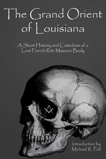 The Grand Orient Of Louisiana: A Short History And Catechism Of A Lost French Rite Masonic Body - Paperback