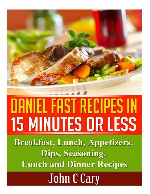 Daniel Fast Recipes in 15 Minutes or Less: Breakfast, Lunch, Appetizers, Dips, Seasoning, Lunch and Dinner Recipes - Paperback