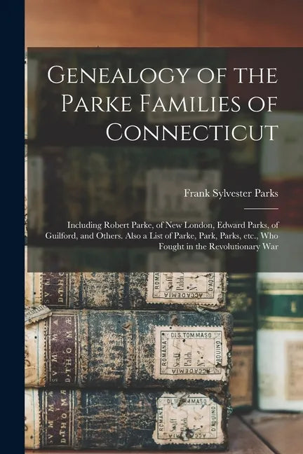 Genealogy of the Parke Families of Connecticut: Including Robert Parke, of New London, Edward Parks, of Guilford, and Others. Also a List of Parke, Pa - Paperback
