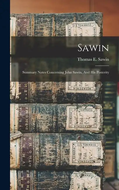Sawin: Summary Notes Concerning John Sawin, And His Posterity - Hardcover