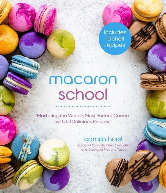 Macaron School: Mastering the World's Most Perfect Cookie with 50 Delicious Recipes - Paperback